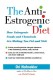 The Anti-Estrogenic Diet: How Estrogenic Foods and Chemicals Are Making You ...
